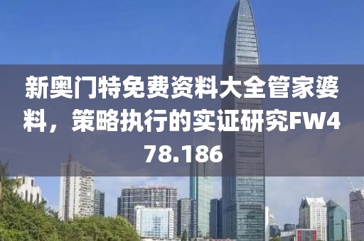 新奥门特免费资料大全管家婆料，策略执行的实证研究FW478.186