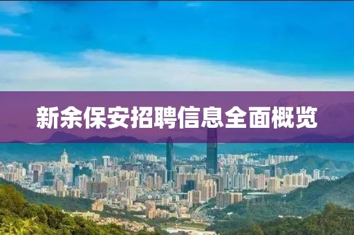 新余保安招聘信息全面概览