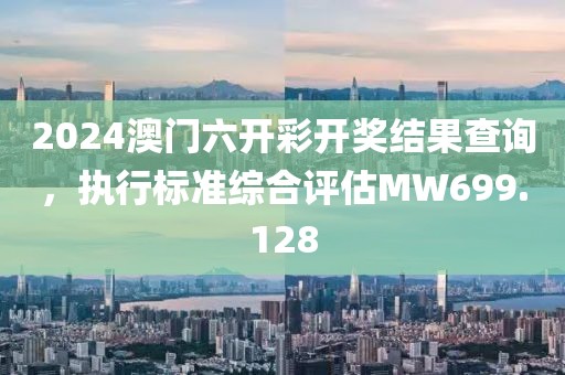 2024澳门六开彩开奖结果查询，执行标准综合评估MW699.128