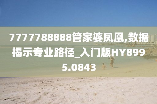 7777788888管家婆凤凰,数据揭示专业路径_入门版HY8995.0843