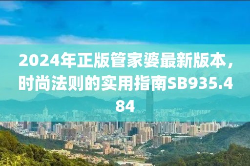 2024年正版管家婆最新版本，时尚法则的实用指南SB935.484