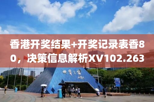 香港开奖结果+开奖记录表香80，决策信息解析XV102.263