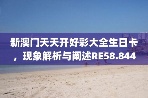 新澳门天天开好彩大全生日卡，现象解析与阐述RE58.844