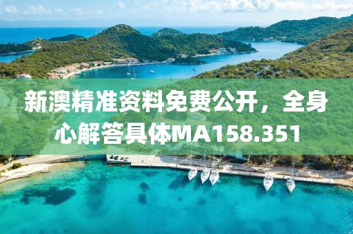 新澳精准资料免费公开，全身心解答具体MA158.351