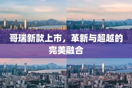 哥瑞新款上市，革新与超越的完美融合