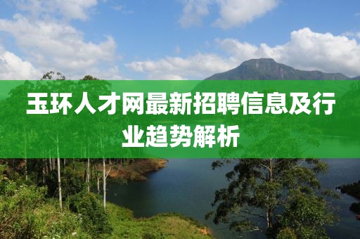 玉环人才网最新招聘信息及行业趋势解析