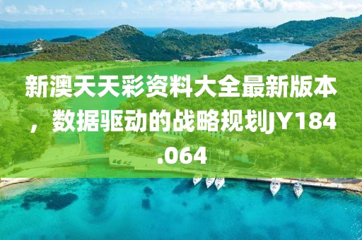 新澳天天彩资料大全最新版本，数据驱动的战略规划JY184.064