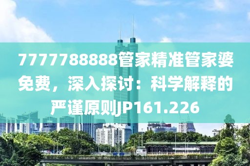 7777788888管家精准管家婆免费，深入探讨：科学解释的严谨原则JP161.226