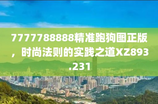 7777788888精准跑狗图正版，时尚法则的实践之道XZ893.231