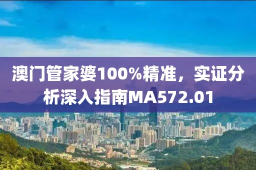 澳门管家婆100%精准，实证分析深入指南MA572.01