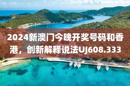 2024新澳门今晚开奖号码和香港，创新解释说法UJ608.333