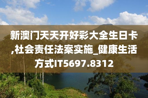 新澳门天天开好彩大全生日卡,社会责任法案实施_健康生活方式IT5697.8312