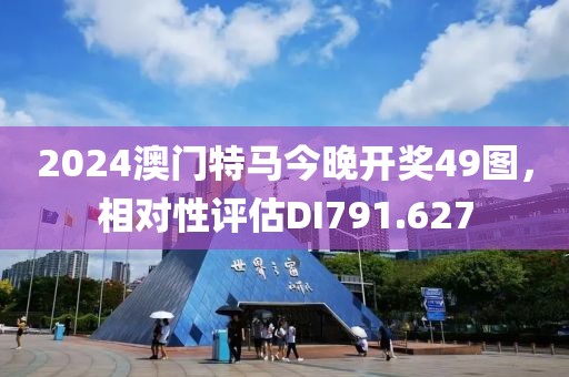 2024澳门特马今晚开奖49图，相对性评估DI791.627