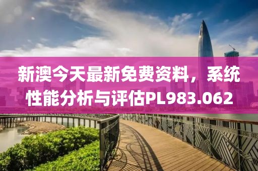 新澳今天最新免费资料，系统性能分析与评估PL983.062
