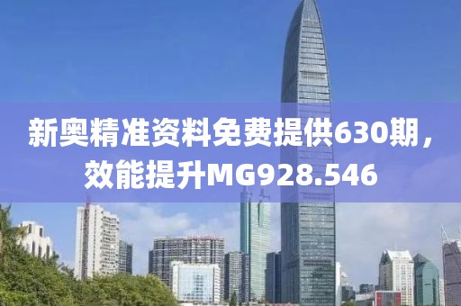 新奥精准资料免费提供630期，效能提升MG928.546