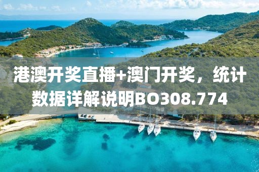 港澳开奖直播+澳门开奖，统计数据详解说明BO308.774