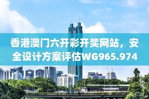 香港澳门六开彩开奖网站，安全设计方案评估WG965.974