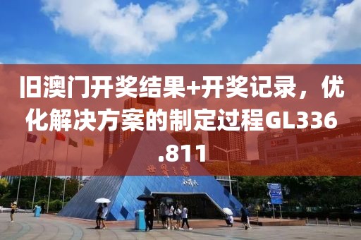 旧澳门开奖结果+开奖记录，优化解决方案的制定过程GL336.811