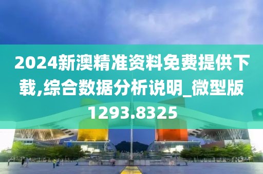 2024新澳精准资料免费提供下载,综合数据分析说明_微型版1293.8325