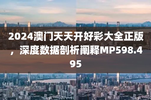 2024澳门天天开好彩大全正版，深度数据剖析阐释MP598.495