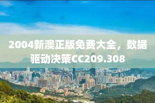 2004新澳正版免费大全，数据驱动决策CC209.308