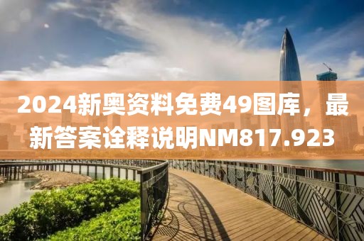 2024新奥资料免费49图库，最新答案诠释说明NM817.923
