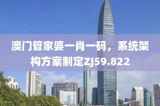 澳门管家婆一肖一码，系统架构方案制定ZJ59.822