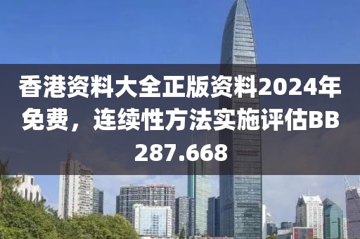 香港资料大全正版资料2024年免费，连续性方法实施评估BB287.668