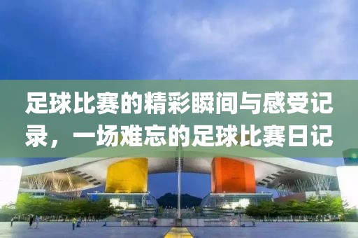 足球比赛的精彩瞬间与感受记录，一场难忘的足球比赛日记