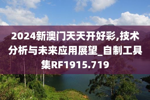 2024新澳门天天开好彩,技术分析与未来应用展望_自制工具集RF1915.719