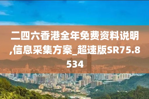 二四六香港全年免费资料说明,信息采集方案_超速版SR75.8534