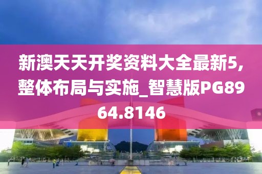 新澳天天开奖资料大全最新5,整体布局与实施_智慧版PG8964.8146