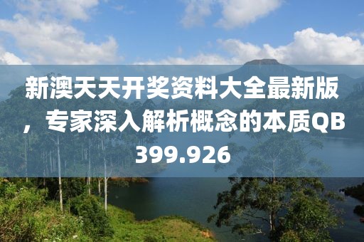 新澳天天开奖资料大全最新版，专家深入解析概念的本质QB399.926