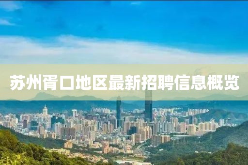苏州胥口地区最新招聘信息概览