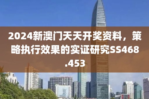 2024新澳门天天开奖资料，策略执行效果的实证研究SS468.453