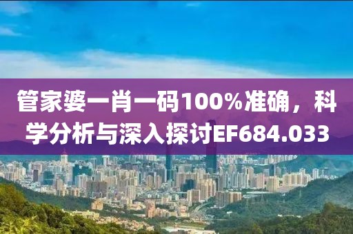 管家婆一肖一码100%准确，科学分析与深入探讨EF684.033