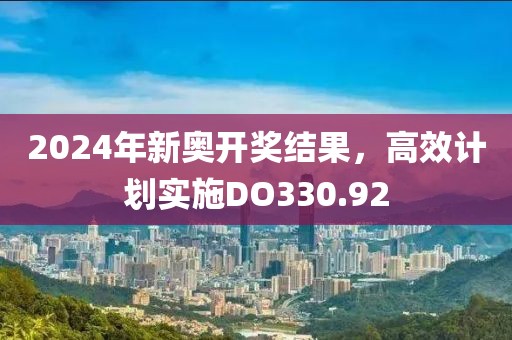 2024年新奥开奖结果，高效计划实施DO330.92
