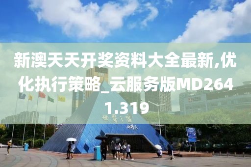 新澳天天开奖资料大全最新,优化执行策略_云服务版MD2641.319