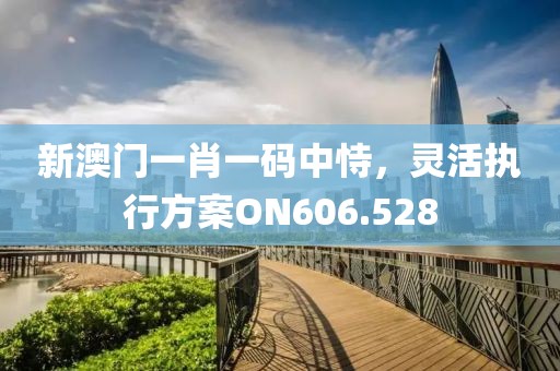 新澳门一肖一码中恃，灵活执行方案ON606.528