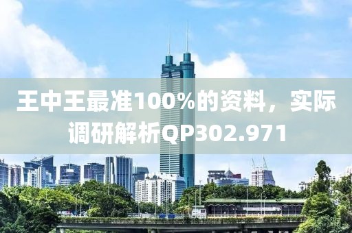王中王最准100%的资料，实际调研解析QP302.971