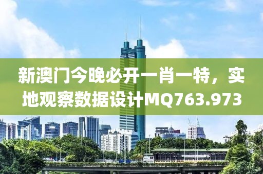 新澳门今晚必开一肖一特，实地观察数据设计MQ763.973