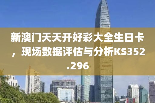 新澳门天天开好彩大全生日卡，现场数据评估与分析KS352.296
