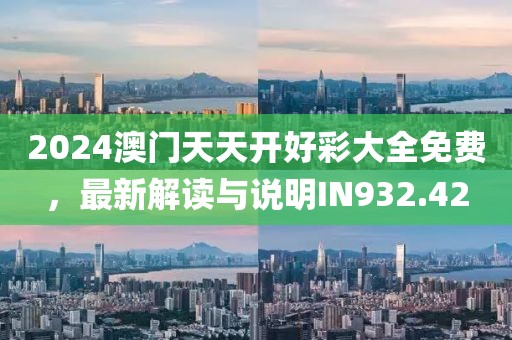 2024澳门天天开好彩大全免费，最新解读与说明IN932.42
