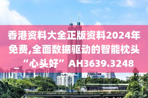 香港资料大全正版资料2024年免费,全面数据驱动的智能枕头_“心头好”AH3639.3248