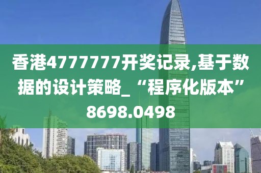 香港4777777开奖记录,基于数据的设计策略_“程序化版本”8698.0498