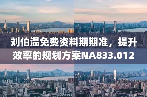 刘伯温免费资料期期准，提升效率的规划方案NA833.012