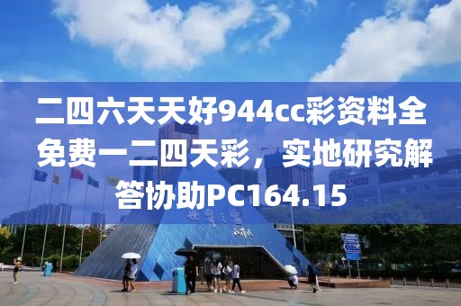 二四六天天好944cc彩资料全 免费一二四天彩，实地研究解答协助PC164.15