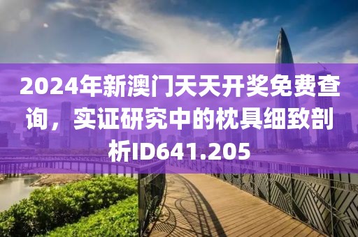 2024年新澳门天天开奖免费查询，实证研究中的枕具细致剖析ID641.205