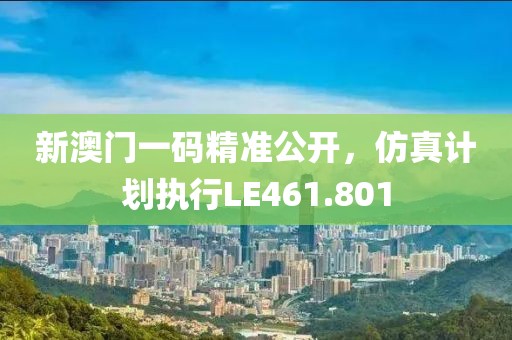 新澳门一码精准公开，仿真计划执行LE461.801