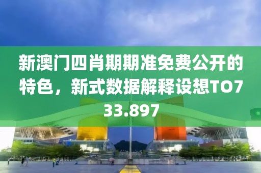 新澳门四肖期期准免费公开的特色，新式数据解释设想TO733.897